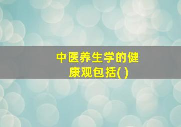 中医养生学的健康观包括( )